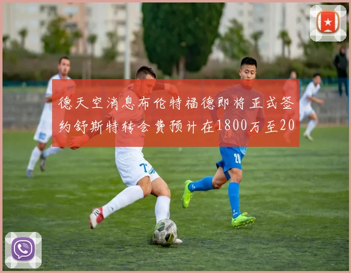 德天空消息布伦特福德即将正式签约舒斯特转会费预计在1800万至2000万欧元之间