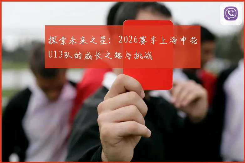 探索未来之星：2026赛季上海申花U13队的成长之路与挑战