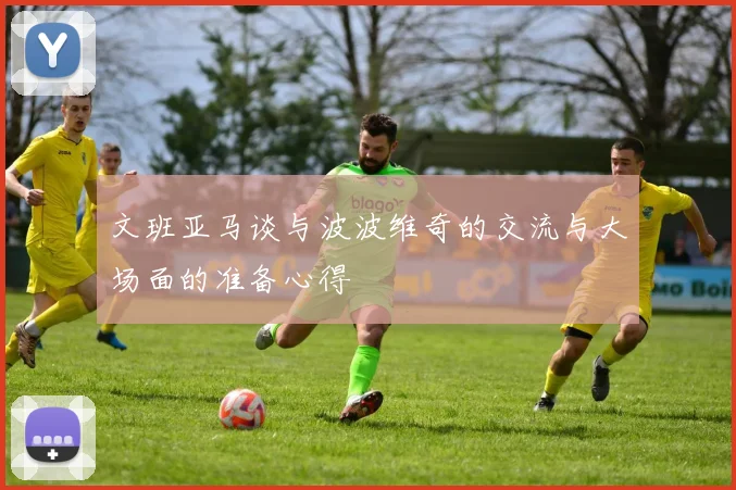 文班亚马谈与波波维奇的交流与大场面的准备心得