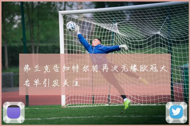 弗兰克告知特尔将再次无缘欧冠大名单引发关注