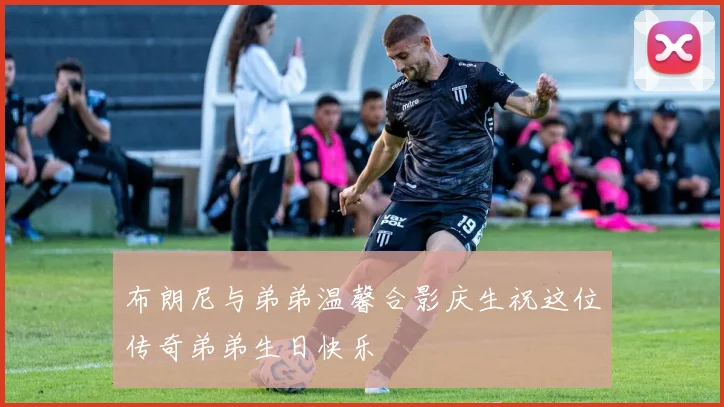 布朗尼与弟弟温馨合影庆生祝这位传奇弟弟生日快乐