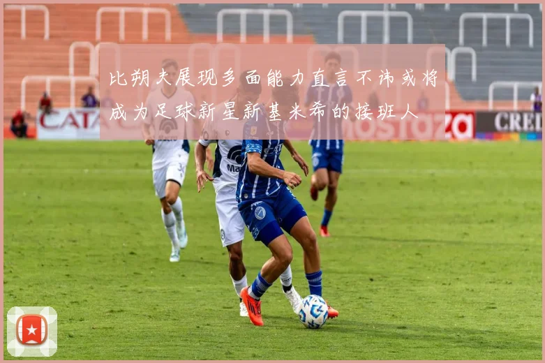 比朔夫展现多面能力直言不讳或将成为足球新星新基米希的接班人