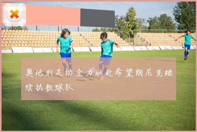 奥地利足协全力以赴希望朗尼克继续执教球队