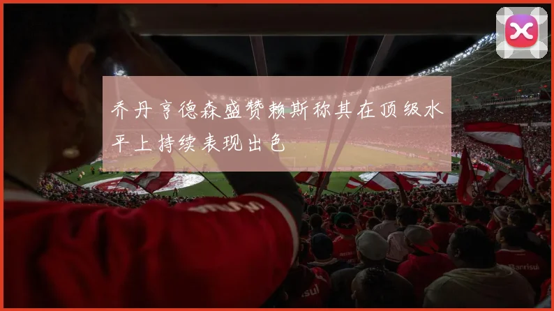 乔丹亨德森盛赞赖斯称其在顶级水平上持续表现出色