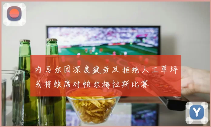 内马尔因深度疲劳及拒绝人工草坪或将缺席对帕尔梅拉斯比赛