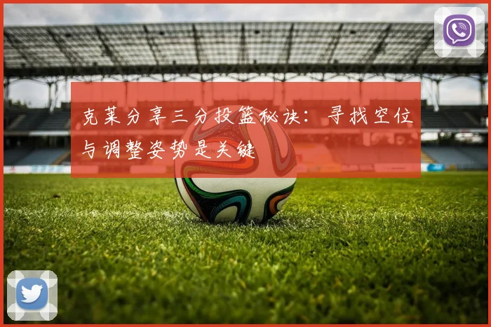 克莱分享三分投篮秘诀：寻找空位与调整姿势是关键