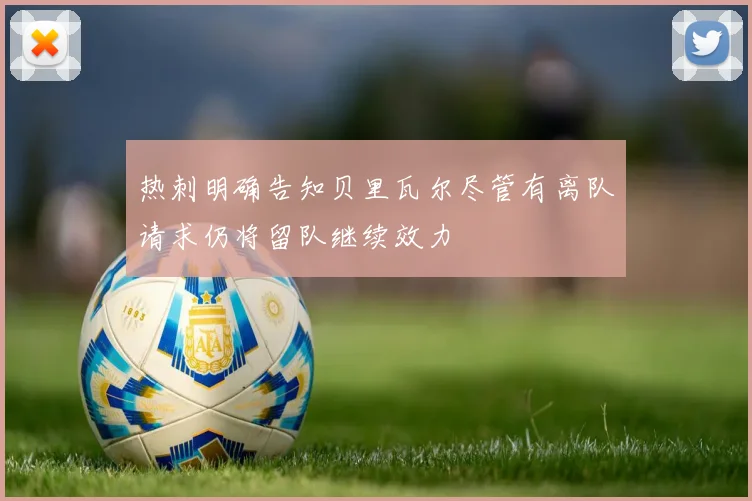 热刺明确告知贝里瓦尔尽管有离队请求仍将留队继续效力