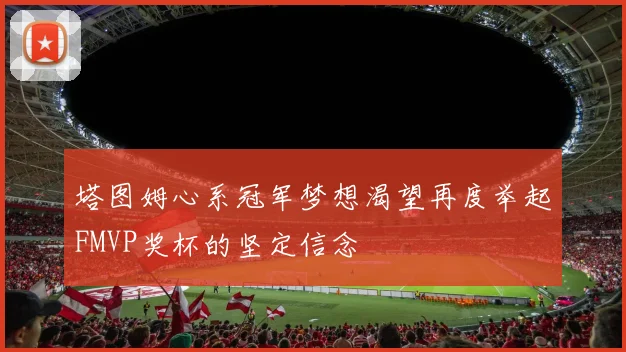 塔图姆心系冠军梦想渴望再度举起FMVP奖杯的坚定信念