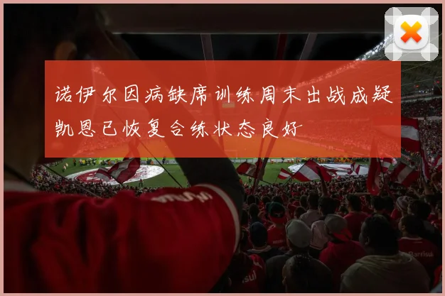 诺伊尔因病缺席训练周末出战成疑凯恩已恢复合练状态良好